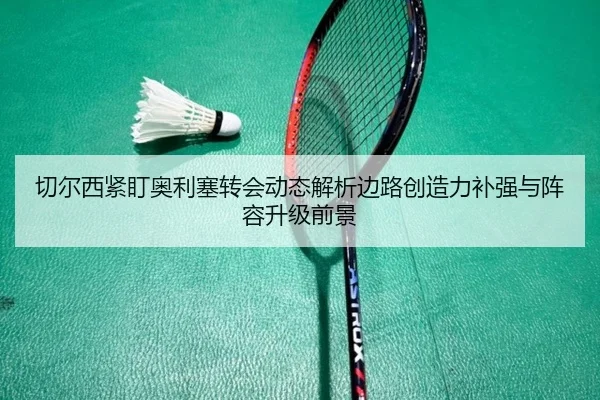 切尔西紧盯奥利塞转会动态解析边路创造力补强与阵容升级前景 - kaiyun